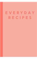 Everyday Recipes: Blank Recipe Book for Collecting, Organizing and Sharing Your Favorite Go-To Recipes - 6 X 9" Cookbook with Modern Coral Cover