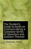 The Student's Guide to Smith on Contracts Being a Complete Series of Questions and Answers Thereon