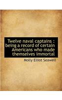 Twelve Naval Captains: Being a Record of Certain Americans Who Made Themselves Immortal