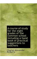 A Course of Study for the Eight Grades of the Common School Including a Hand Book of Practical Sugge