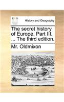 The Secret History of Europe. Part III. ... the Third Edition.: (English)