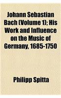 Johann Sebastian Bach (Volume 1); His Work and Influence on the Music of Germany, 1685-1750: (English)