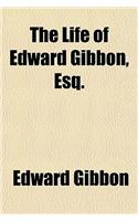 The Life of Edward Gibbon, Esq.