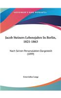 Jacob Steiners Lebensjahre in Berlin, 1821-1863: Nach Seinen Personalakten Dargestellt (1899)