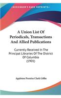 A Union List of Periodicals, Transactions and Allied Publications: Currently Received in the Principal Libraries of the District of Columbia (1901)