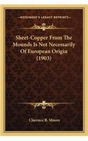 Sheet-Copper from the Mounds Is Not Necessarily of European Sheet-Copper from the Mounds Is Not Necessarily of European Origin (1903) Origin (1903)