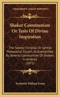 Shaker Communism Or Tests Of Divine Inspiration: The Second Christian Or Gentile Pentecostal Church, As Exemplified By Seventy Communities Of Shakers In America (1871)(English)