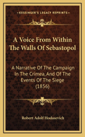 Voice From Within The Walls Of Sebastopol: A Narrative Of The Campaign In The Crimea, And Of The Events Of The Siege (1856)