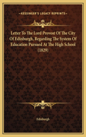 Letter To The Lord Provost Of The City Of Edinburgh, Regarding The System Of Education Pursued At The High School (1829)