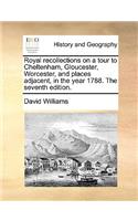 Royal recollections on a tour to Cheltenham, Gloucester, Worcester, and places adjacent, in the year 1788. The seventh edition.