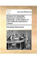 Answers for Alexander Blackwood Merchant in Edinburgh, to the Petition of John Cathcart Merchant in London.