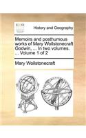 Memoirs and Posthumous Works of Mary Wollstonecraft Godwin, ... in Two Volumes. ... Volume 1 of 2