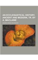 An Ecclesiastical History, Ancient and Modern, Tr. by A. MacLaine: (English)
