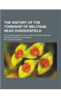 The History of the Township of Meltham, Near Huddersfield; In the West-Riding of the County of York; From the Earliest Times to the Present