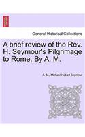 Brief Review of the REV. H. Seymour's Pilgrimage to Rome. by A. M.