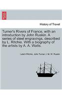Turner's Rivers of France, with an introduction by John Ruskin. A series of steel engravings, described by L. Ritchie. With a biography of the artists by A. A. Watts.