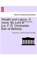 Wealth and Labour. a Novel. by Lord B******* [I.E. F. R. Chichester, Earl of Belfast].