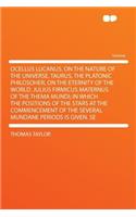 Ocellus Lucanus. on the Nature of the Universe. Taurus, the Platonic Philosoher, on the Eternity of the World. Julius Firmicus Maternus of the Thema Mundi; In Which the Positions of the Stars at the Commencement of the Several Mundane Periods Is Gi