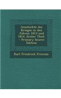 Geschichte Des Krieges in Den Jahren 1813 Und 1814. Erster Theil.