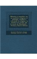 Mémoire à consulter sur un système religieux et politique, tendant à renverser la religion, la société et le trone; par le comte de Montlosier - Primary Source Edition