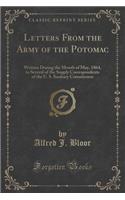 Letters from the Army of the Potomac: Written During the Month of May, 1864, to Several of the Supply Correspondents of the U. S. Sanitary Commission (Classic Reprint)