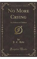 No More Crying: An Address to Children (Classic Reprint): An Address to Children (Classic Reprint)