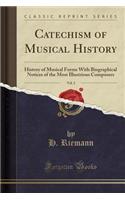 Catechism of Musical History, Vol. 2: History of Musical Forms With Biographical Notices of the Most Illustrious Composers (Classic Reprint)