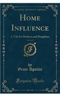 Home Influence, Vol. 1 of 2: A Tale for Mothers and Daughters (Classic Reprint)