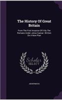 The History Of Great Britain: From The First Invasion Of It By The Romans Under Julius Caesar. Written On A New Plan