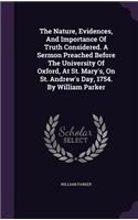 Nature, Evidences, And Importance Of Truth Considered. A Sermon Preached Before The University Of Oxford, At St. Mary's, On St. Andrew's Day, 1754. By William Parker