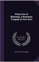 Prince Ivo of Bohemia, a Romantic Tragedy in Five Acts