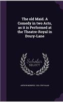 The Old Maid. a Comedy in Two Acts, as It Is Performed at the Theatre-Royal in Drury-Lane