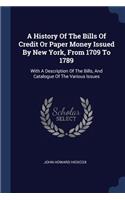 A History Of The Bills Of Credit Or Paper Money Issued By New York, From 1709 To 1789: With A Description Of The Bills, And Catalogue Of The Various Issues