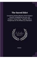 The Sacred Edict: Containing Sixteen Maxims of the Emperor Kang-Hi, Amplified by His Son, the Emperor Yoong-Ching: Together With a Paraphrase On the Whole, by a Manda