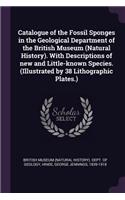 Catalogue of the Fossil Sponges in the Geological Department of the British Museum (Natural History). With Descriptions of new and Little-known Species. (Illustrated by 38 Lithographic Plates.)