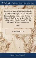 The History of the World, in Five Books. By Sir Walter Ralegh, Kt. The Eleventh Edition, Printed From a Copy Revis'd by Himself. To Which is Prefix'd, The Life of the Author, Newly Compil'd, ... by Mr. Oldys. In two Volumes of 2; Volume 2