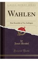 Wahlen: Eine Komï¿½die in Vier Aufzï¿½gen (Classic Reprint)