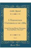 L'Exposition Universelle de 1889, Vol. 1: Grand Ouvrage Illustrï¿½, Historique, Encyclopï¿½dique, Descriptif (Classic Reprint)