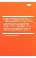 Bryant & Stratton's Counting House Book-Keeping: Containing a Complete Exposition of the Science of Accounts, in Its Application to the Various Departments of Business: Including Complete Sets of Books in Wholesale and Retail Merchandising, Farming