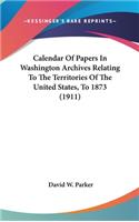 Calendar Of Papers In Washington Archives Relating To The Territories Of The United States, To 1873 (1911)
