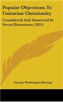 Popular Objections To Unitarian Christianity: Considered And Answered In Seven Discourses (1855)