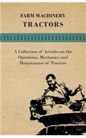 Farm Machinery - Tractors - A Collection of Articles on the Operation, Mechanics and Maintenance of Tractors
