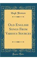 Old English Songs from Various Sources (Classic Reprint)