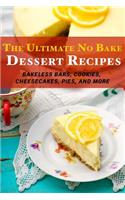 The Ultimate No Bake Dessert Recipes: Bakeless Bars, Cookies, Cheesecakes, Pies, and More