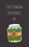 I Just Freaking Love Pickles, ok