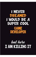 I Never Dreamed I would Be A Super Cool Game Developer But Here I Am Killing It: 6x9 120 Pages Career Pride Motivational Quotes Blank Lined Job Notebook Journal