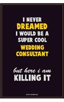 I Never Dreamed I would Be A Super Cool Wedding Consultant But Here I Am Killing It: Career Motivational Quotes 6x9 120 Pages Blank Lined Notebook Journal