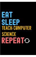Eat, Sleep, teach computer science, Repeat Notebook - teach computer science Funny Gift: Lined Notebook / Journal Gift, 120 Pages, 6x9, Soft Cover, Matte Finish
