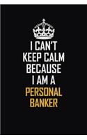 I Can't Keep Calm Because I Am A Personal Banker: Motivational Career Pride Quote 6x9 Blank Lined Job Inspirational Notebook Journal
