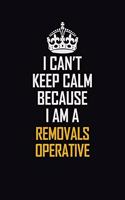 I Can't Keep Calm Because I Am A Removals Operative: Motivational Career Pride Quote 6x9 Blank Lined Job Inspirational Notebook Journal